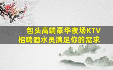 包头高端豪华夜场KTV招聘酒水员满足你的需求