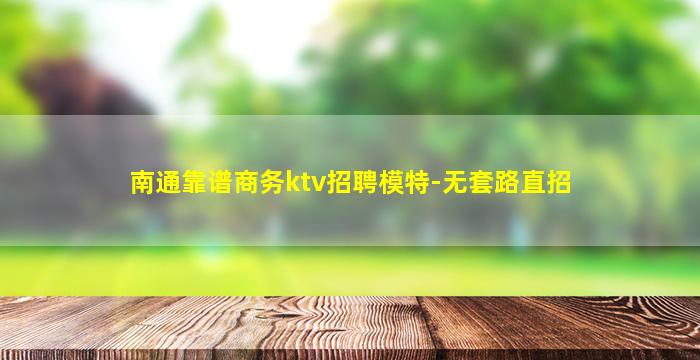 南通靠谱商务ktv招聘模特-无套路直招