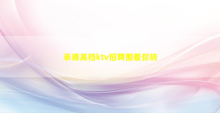 承德高档ktv招聘围着你转